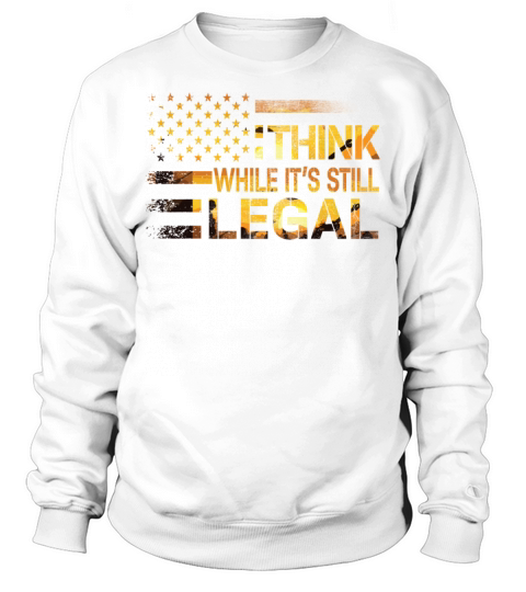 Think While Its Still Legal Sweatshirt Unisex