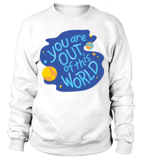 You are out of this world Sweatshirt Unisex