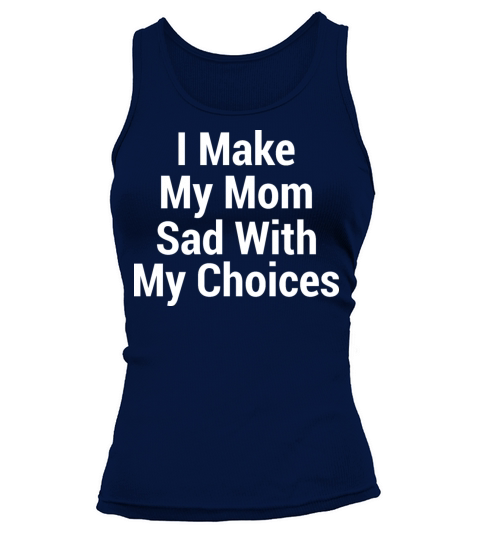 I make my mom sad with my choices Tank top Woman