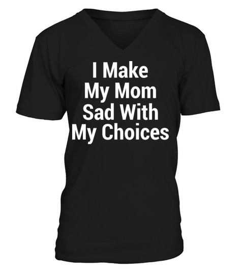 I make my mom sad with my choices V-Neck T-shirt