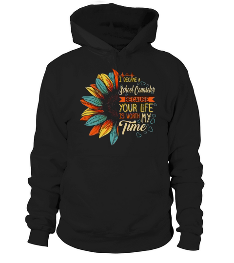 I Became A School Counselor Because Your Life Is Worth My Time shirt Hoodie Unisex