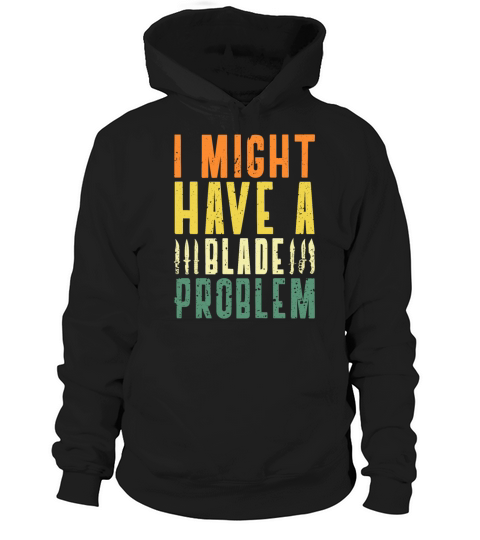 I Might Have A Blade Problem Knifeaholic Knife Hoodie Unisex