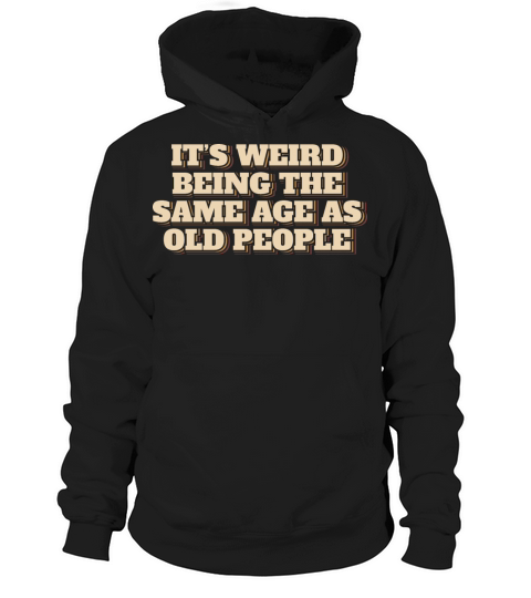 Its Weird Being The Same Age As Old People Hoodie Unisex