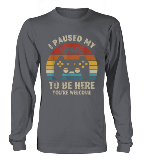 I paused my game to be here you’re welcome vintage shirt Long sleeved Unisex