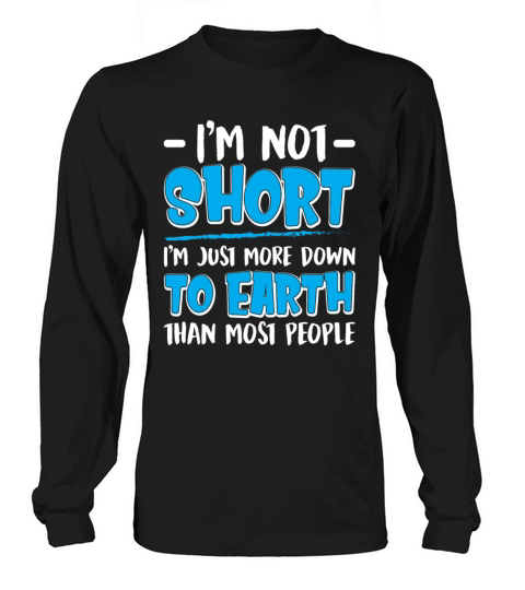 Im Not Short Im Just More Down To Earth Long sleeved Unisex