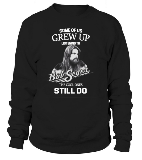 Bob Seger Some Of Us Grew Up Listening To Big Segen The Cool Ones Still Do Sweatshirt Unisex