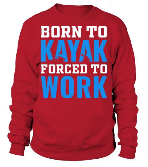 born to kayak forced to work kayaking lover Sweatshirt Unisex
