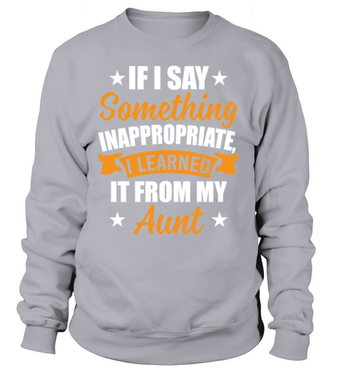 Something Inappropriate I Learned It From My Aunt Sweatshirt Unisex