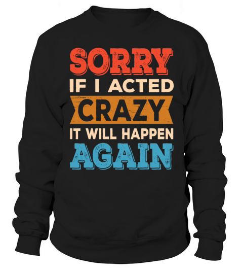 Sorry if I Acted Crazy It Will Happen Again Sweatshirt Unisex