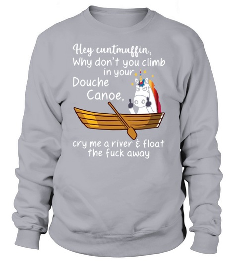 Unicorn Hey cuntmuffin why don’t you climb in your Douche canoe Sweatshirt Unisex