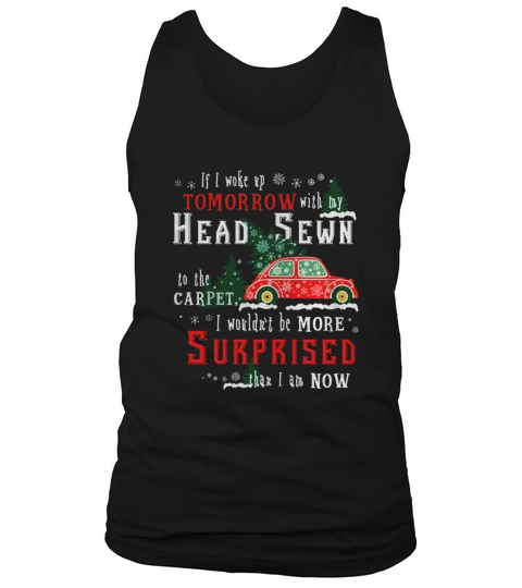 If I Woke Up Tomorrow With My Head Sewn To The Carpet I Wouldnt Be More Surprised Than I Am Now Tank Top Unisex