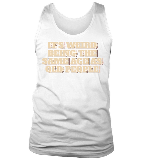 Its Weird Being The Same Age As Old People Tank Top Unisex