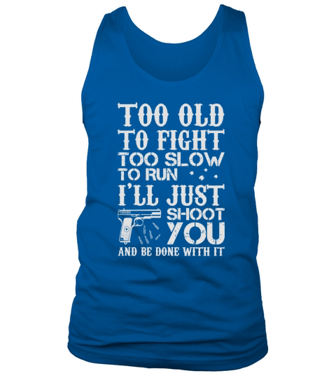 Too Old To Fight Too Slow To Run Ill Just Shoot You and be done with it Tank Top Unisex