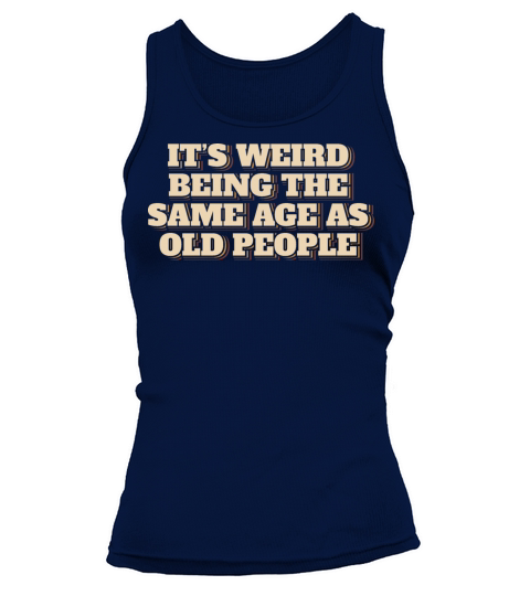 Its Weird Being The Same Age As Old People Tank top Woman