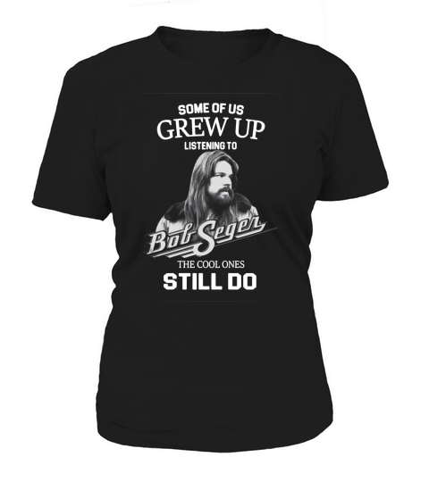 Bob Seger Some Of Us Grew Up Listening To Big Segen The Cool Ones Still Do Women's T-Shirt