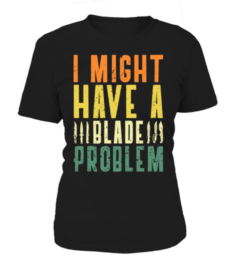 I Might Have A Blade Problem Knifeaholic Knife Women's T-Shirt