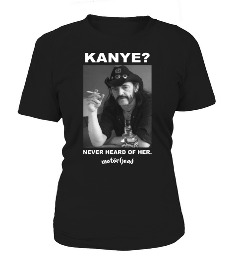 Kanye never heard of her Motorhead Lemmy Kilminster Kanye West black shirt Women's T-Shirt