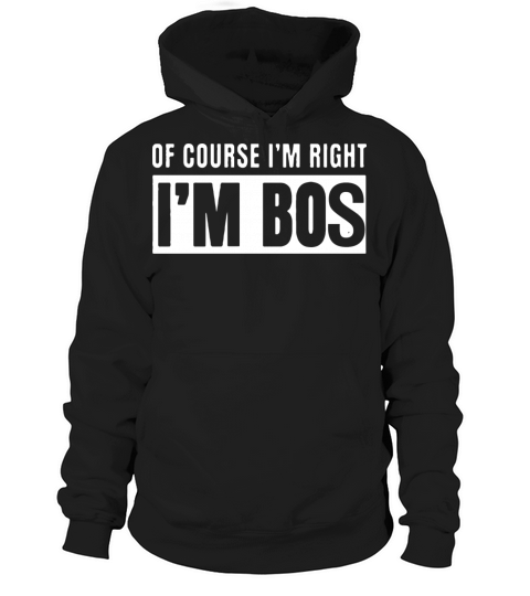 Of Course I m Right I m Bos Hoodie Unisex