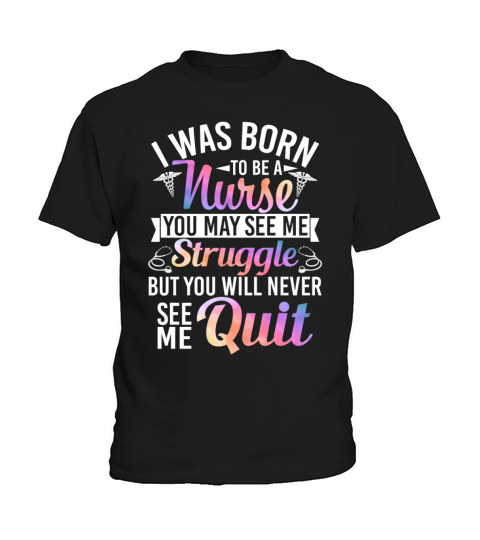I Was Born To Be Nurse You Will Never See Me Quit Kids T-Shirt