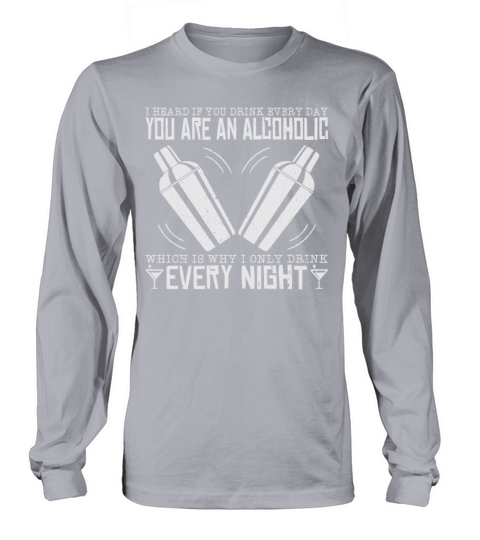 I Heard If You Drink Every Day You Are Alcoholic Long sleeved Unisex