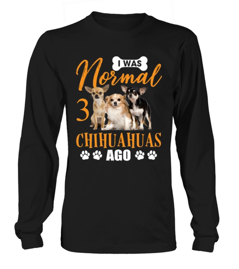 I Was Normal 3 Chihuahuas Ago Funny Dog Lovers Long sleeved Unisex