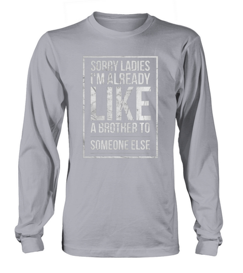 Sorry ladies im already like a brother to someone else Long sleeved Unisex