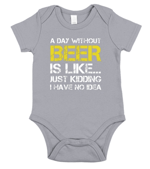 A Day Without Beer Is Like Just Kidding I Have No Idea shirt Short Sleeve Baby One-Piece