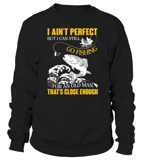 I Ain’t Perfect But I Can Still Go Fishing Thats Close Enough Sweatshirt Unisex