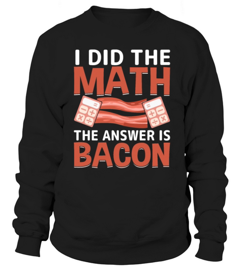 I Did the Math the Answer Is Bacon Pork Lover Math Sweatshirt Unisex