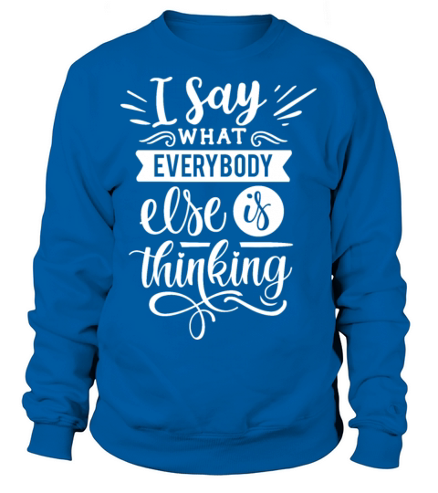 I Say What Everybody Else Is Thinking sarcastic Sweatshirt Unisex