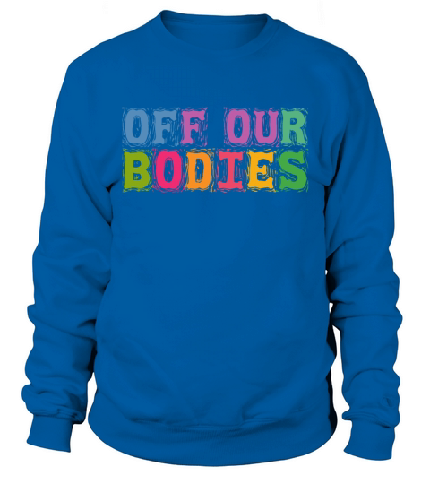Off Our Bodies Pro Choice Roe v Wade Womens Rights Sweatshirt Unisex
