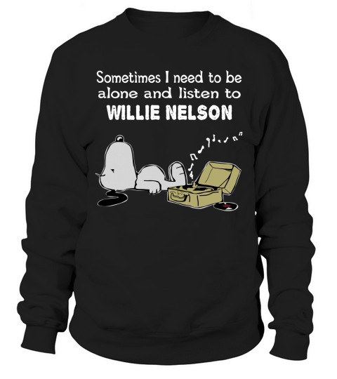 Sometimes I need to be alone and listen to Willie Nelson Sweatshirt Unisex