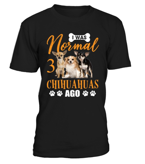 I Was Normal 3 Chihuahuas Ago Funny Dog Lovers T-Shirt Unisex