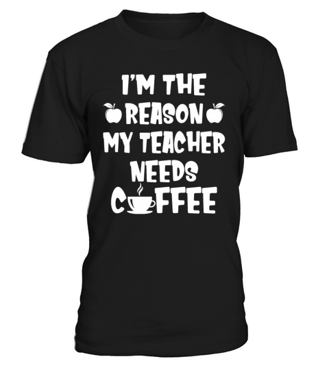 Im The Reason My Teacher Needs Coffee T-Shirt Unisex