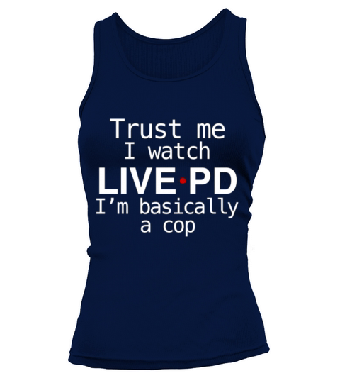 Trust me I watch Live PD I’m basically a cop t shirt Tank top Woman