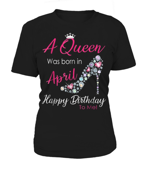 A Queen Was Born In April Happy Birthday To Me Tshirt Women's T-Shirt