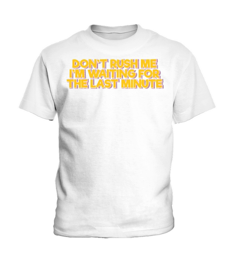 Dont Rush Me Im Waiting For the Last Minute Kids T-Shirt