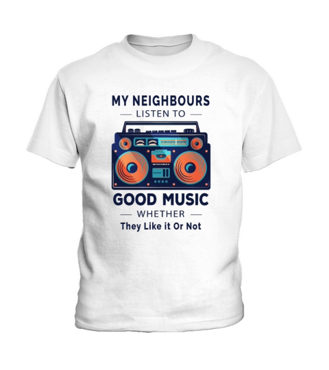 My Neighbours Listen to Good Music Whether They Kids T-Shirt