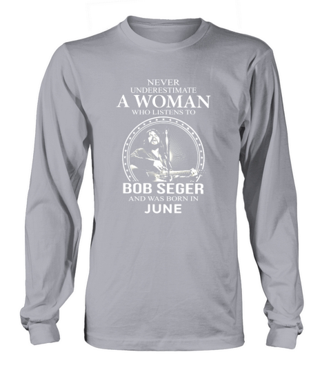 Never Underestimate A Woman Who Listens To Bob Seger And Born In June Long sleeved Unisex