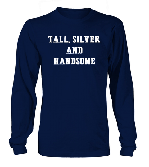 TALL SILVER AND HANDSOME T SHIRT  BEST GIFT FOR MEN Long sleeved Unisex