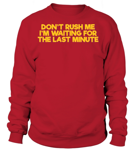 Dont Rush Me Im Waiting For the Last Minute Sweatshirt Unisex