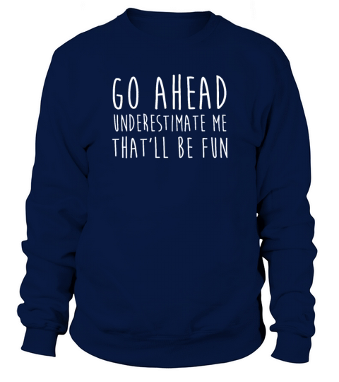 Go Ahead Underestimate Me That ll Be Fun TShirt Sweatshirt Unisex