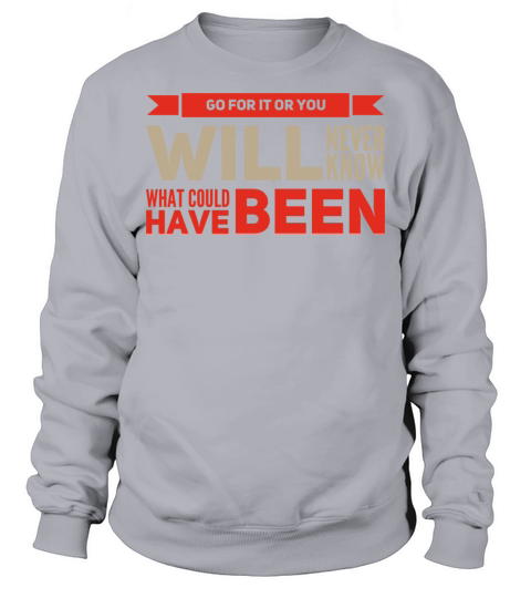 Go For it or You Will Never Know What Could Been Sweatshirt Unisex