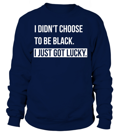 I dont choose to be black i just got lucky Sweatshirt Unisex