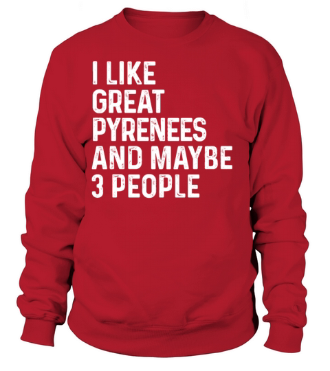 I Like Great Pyrenees And Maybe 3 People Dog Sweatshirt Unisex