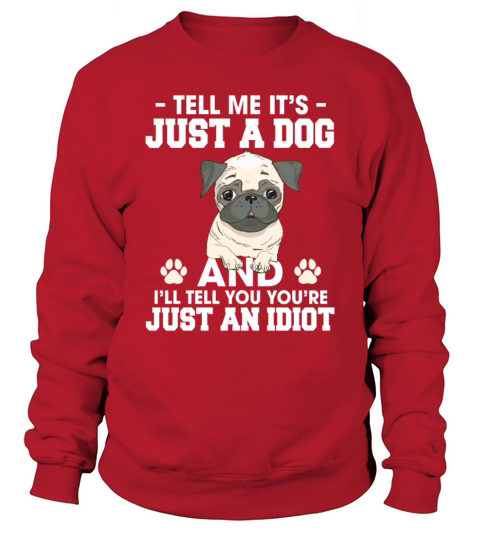 Just A Dog Ill Tell You Youre Just An Idiot Pug Sweatshirt Unisex