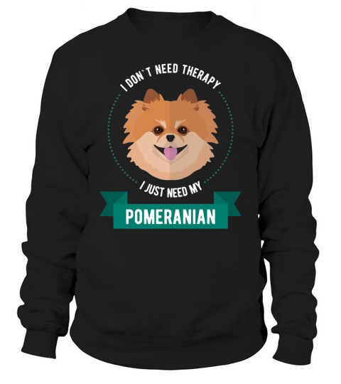 Pomeranian  I dont need therapy I just need my pomeranian Sweatshirt Unisex