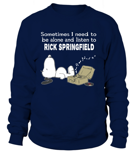 Sometimes I need to be alone and listen to Rick Springfield Sweatshirt Unisex