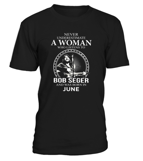 Never Underestimate A Woman Who Listens To Bob Seger And Born In June T-Shirt Unisex