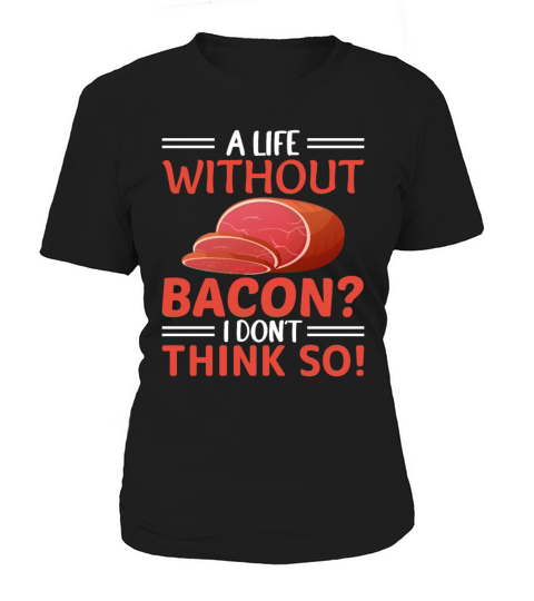 A Life Without Bacon I Dont Think So - Pork Pig Women's T-Shirt
